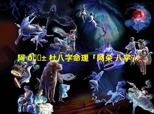 阿 🐱 杜八字命理「阿朵 八字」